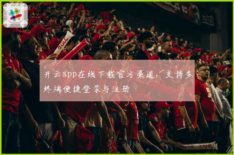 开云app在线下载官方渠道，支持多终端便捷登录与注册