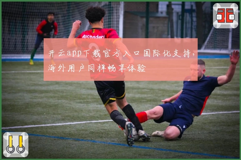 开云app下载官方入口国际化支持，海外用户同样畅享体验