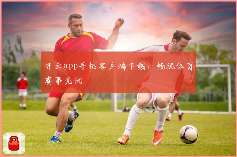 开云app手机客户端下载，畅玩体育赛事无忧