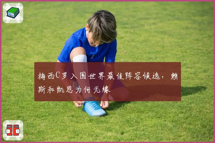 梅西C罗入围世界最佳阵容候选，赖斯和凯恩为何无缘