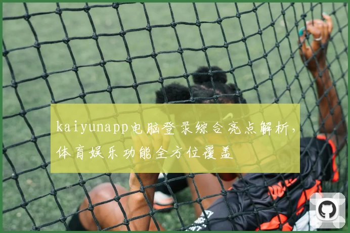 kaiyunapp电脑登录综合亮点解析，体育娱乐功能全方位覆盖