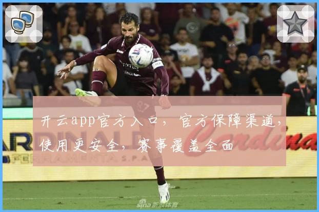 开云app官方入口，官方保障渠道，使用更安全，赛事覆盖全面