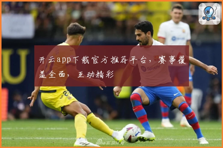 开云app下载官方推荐平台，赛事覆盖全面，互动精彩