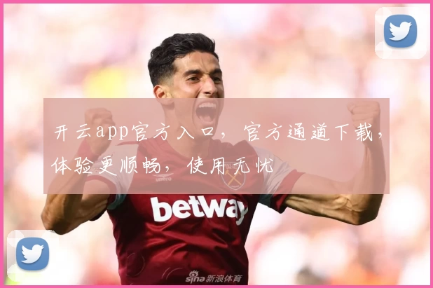 开云app官方入口,官方通道下载,体验更顺畅,使用无忧