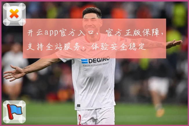开云app官方入口，官方正版保障，支持全站服务，体验安全稳定