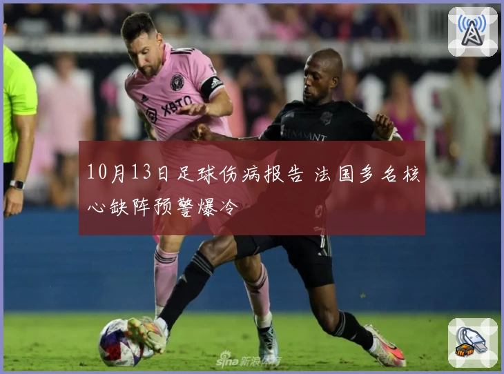 10月13日足球伤病报告 法国多名核心缺阵预警爆冷