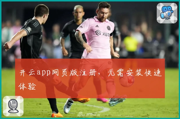 开云app网页版注册，无需安装快速体验