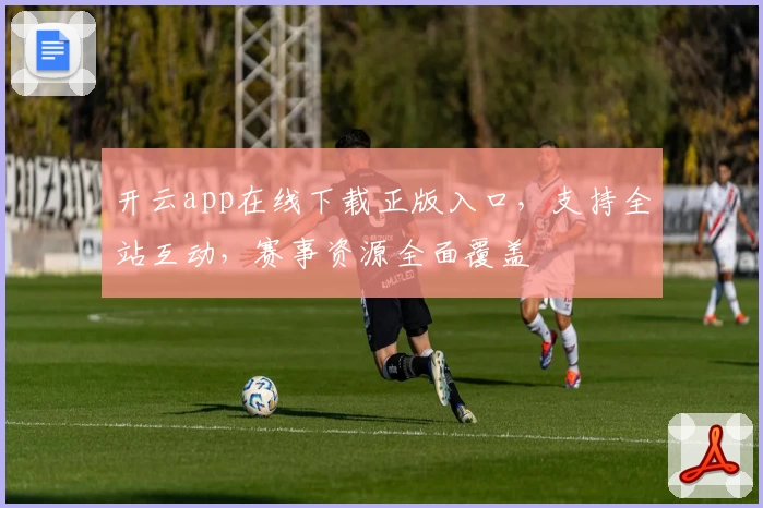 开云app在线下载正版入口，支持全站互动，赛事资源全面覆盖