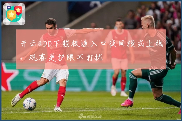 开云app下载极速入口夜间模式上线,观赛更护眼不打扰