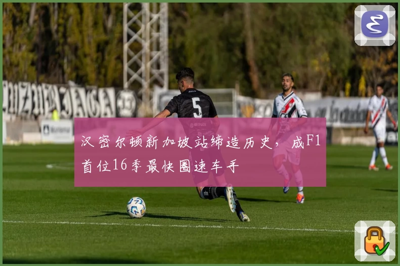 汉密尔顿新加坡站缔造历史,成F1首位16季最快圈速车手