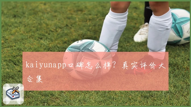 kaiyunapp口碑怎么样？真实评价大合集