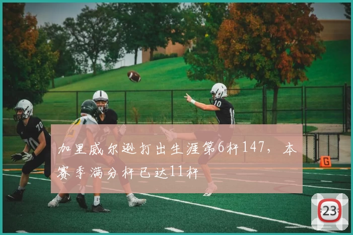 加里威尔逊打出生涯第6杆147，本赛季满分杆已达11杆