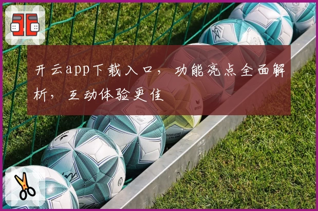 开云app下载入口，功能亮点全面解析，互动体验更佳