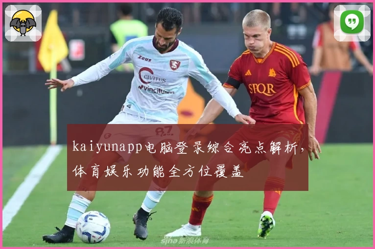 kaiyunapp电脑登录综合亮点解析，体育娱乐功能全方位覆盖