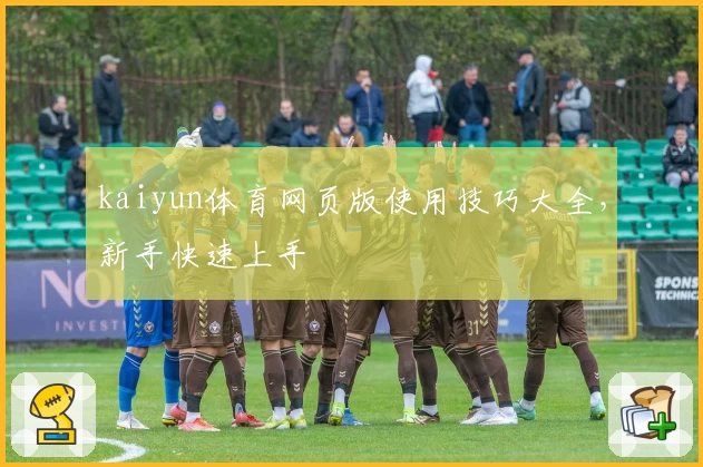 kaiyun体育网页版使用技巧大全，新手快速上手