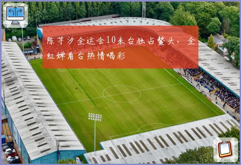 陈芋汐全运会10米台独占鳌头，全红婵看台热情喝彩