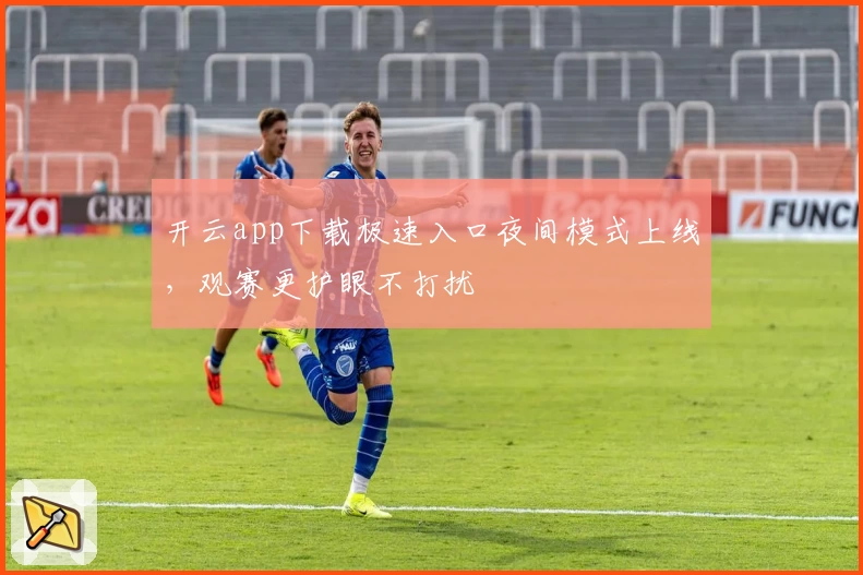 开云app下载极速入口夜间模式上线，观赛更护眼不打扰