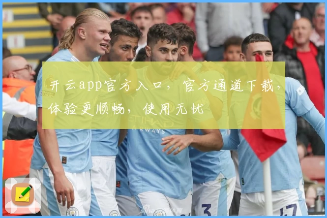 开云app官方入口，官方通道下载，体验更顺畅，使用无忧