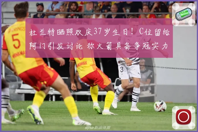 杜兰特晒照欢庆37岁生日！C位留给阿门引发讨论 称火箭具备争冠实力