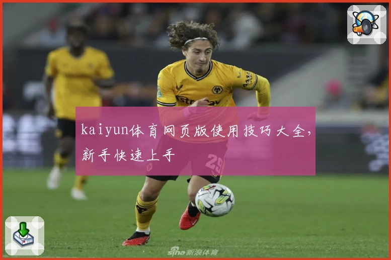 kaiyun体育网页版使用技巧大全，新手快速上手