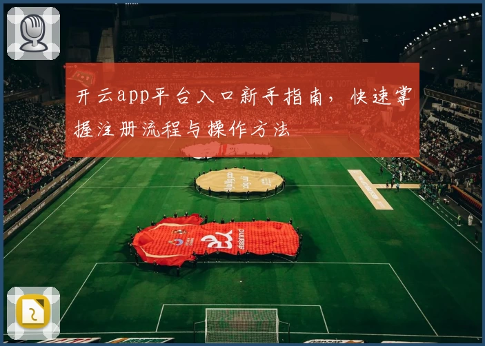 开云app平台入口新手指南，快速掌握注册流程与操作方法