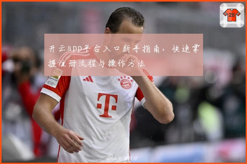 开云app平台入口新手指南，快速掌握注册流程与操作方法