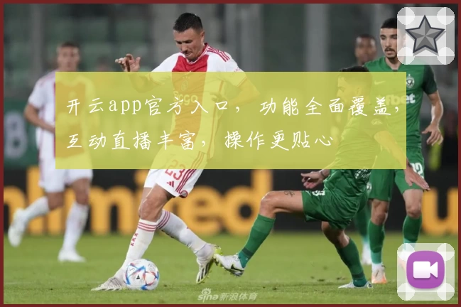 开云app官方入口，功能全面覆盖，互动直播丰富，操作更贴心