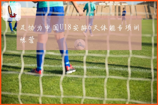 足协为中国U18安排6天体能专项训练营
