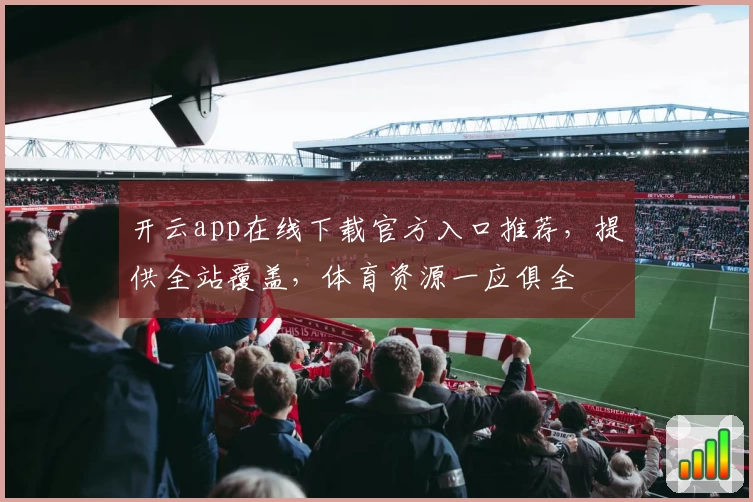 开云app在线下载官方入口推荐，提供全站覆盖，体育资源一应俱全