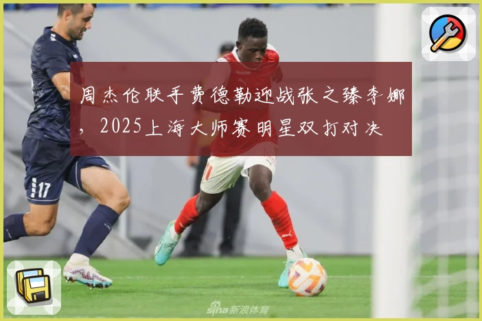 周杰伦联手费德勒迎战张之臻李娜,2025上海大师赛明星双打对决