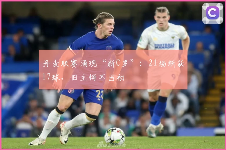 丹麦联赛涌现“新C罗”：21场斩获17球，旧主悔不当初