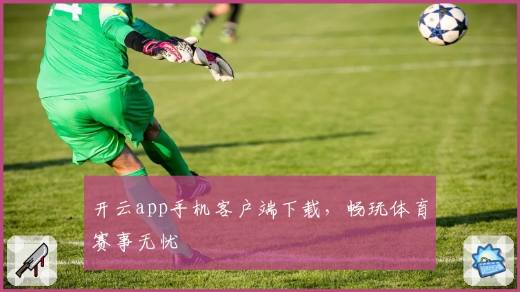 开云app手机客户端下载，畅玩体育赛事无忧